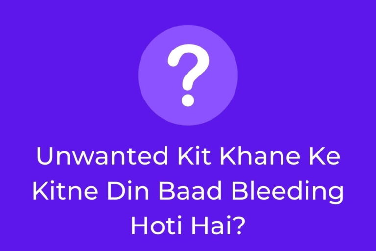 Unwanted Kit Khane Ke Kitne Din Baad Bleeding Hoti Hai?